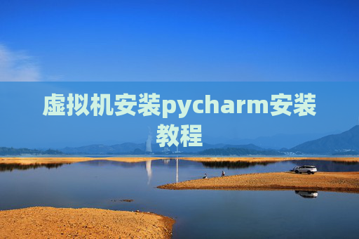 虚拟机安装pycharm安装教程
